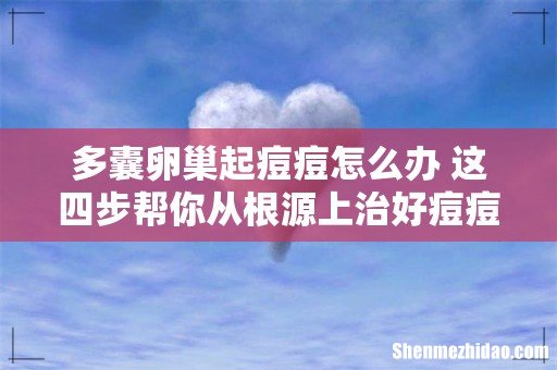 多囊卵巢起痘痘怎么办 这四步帮你从根源上治好痘痘!