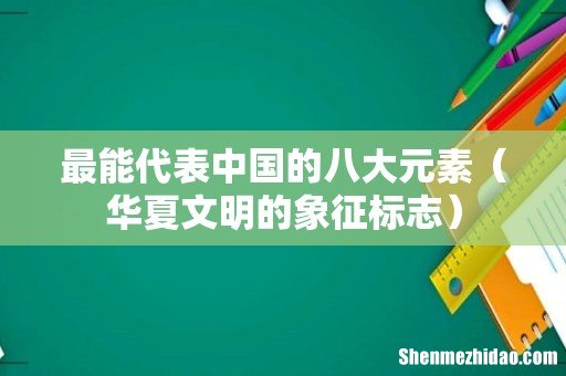 华夏文明的象征标志 最能代表中国的八大元素