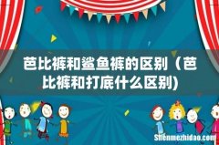 芭比裤和鲨鱼裤的区别（芭比裤和打底什么区别)