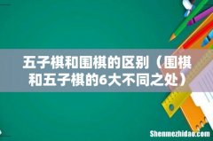 围棋和五子棋的6大不同之处 五子棋和围棋的区别