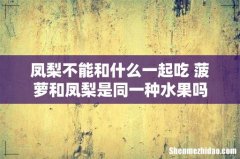 凤梨不能和什么一起吃 菠萝和凤梨是同一种水果吗