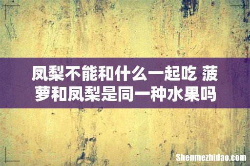凤梨不能和什么一起吃 菠萝和凤梨是同一种水果吗