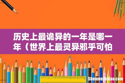 世界上最灵异邪乎可怕的一年 历史上最诡异的一年是哪一年