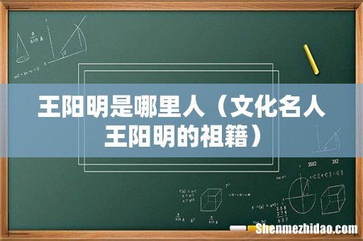 文化名人王阳明的祖籍 王阳明是哪里人