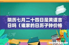 谁家的日历子钟价格更优惠 阴历七月二十四日是黄道吉日吗