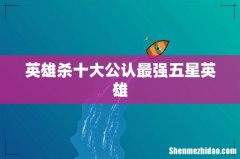 英雄杀十大公认最强五星英雄