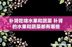 补肾吃啥水果和蔬菜 补肾的水果和蔬菜都有哪些