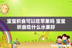 宝宝积食可以吃苹果吗 宝宝积食吃什么水果好