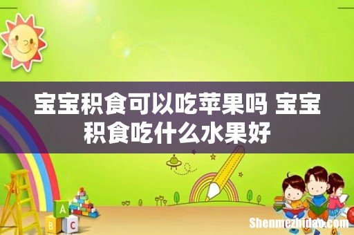 宝宝积食可以吃苹果吗 宝宝积食吃什么水果好