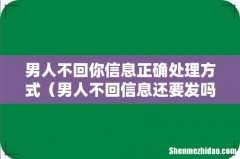 男人不回信息还要发吗 男人不回你信息正确处理方式
