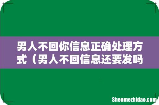 男人不回信息还要发吗 男人不回你信息正确处理方式