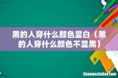 黑的人穿什么颜色不显黑 黑的人穿什么颜色显白