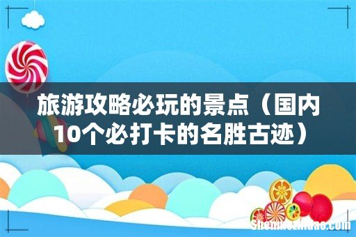 国内10个必打卡的名胜古迹 旅游攻略必玩的景点