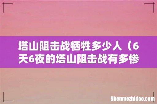 6天6夜的塔山阻击战有多惨 塔山阻击战牺牲多少人