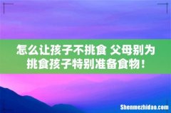 怎么让孩子不挑食 父母别为挑食孩子特别准备食物！