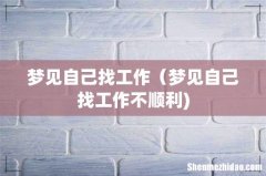 梦见自己找工作（梦见自己找工作不顺利)