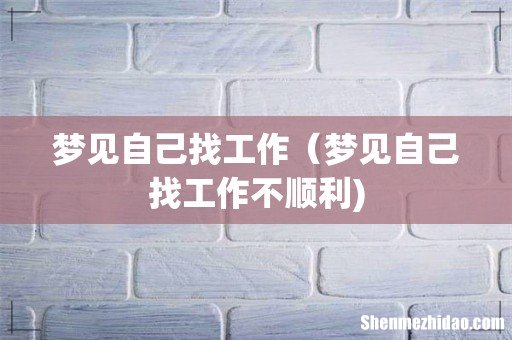 梦见自己找工作(梦见自己找工作不顺利)