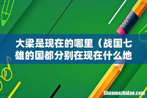 战国七雄的国都分别在现在什么地方 大梁是现在的哪里