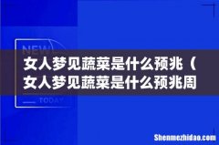 女人梦见蔬菜是什么预兆（女人梦见蔬菜是什么预兆周公解梦)