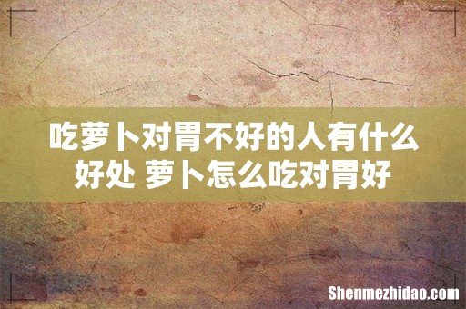 吃萝卜对胃不好的人有什么好处 萝卜怎么吃对胃好