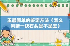 怎么判断一块石头是不是玉 玉最简单的鉴定方法