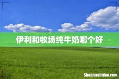 伊利和牧场纯牛奶哪个好