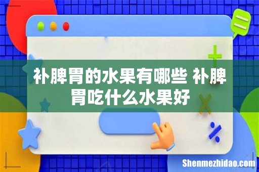 补脾胃的水果有哪些 补脾胃吃什么水果好