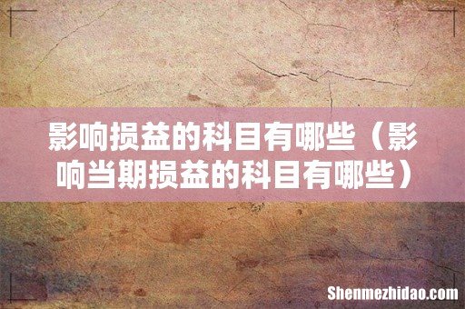 影响当期损益的科目有哪些 影响损益的科目有哪些