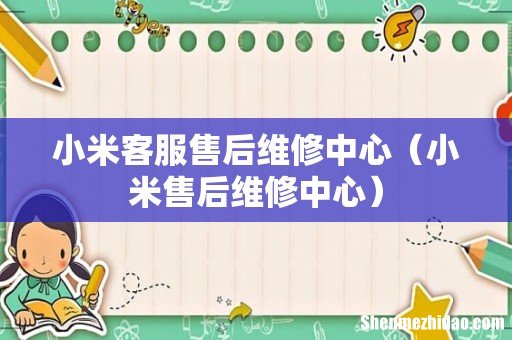 小米售后维修中心 小米客服售后维修中心