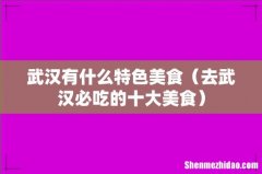 去武汉必吃的十大美食 武汉有什么特色美食