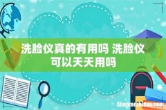 洗脸仪真的有用吗 洗脸仪可以天天用吗