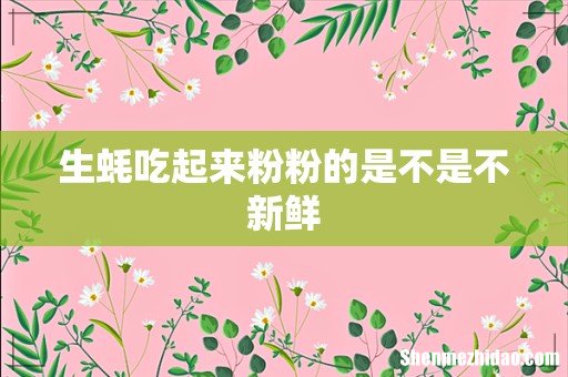 生蚝吃起来粉粉的是不是不新鲜