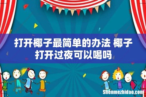 打开椰子最简单的办法 椰子打开过夜可以喝吗