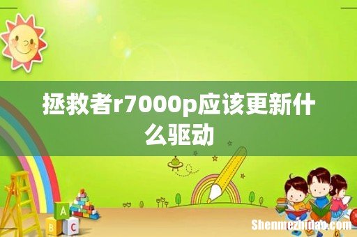 拯救者r7000p应该更新什么驱动