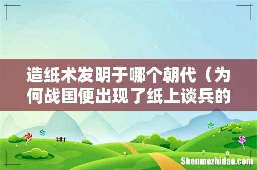 为何战国便出现了纸上谈兵的典故 造纸术发明于哪个朝代
