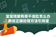 宝宝咳嗽有痰不会吐怎么办 教你正确拍背方法引导宝宝吐痰！
