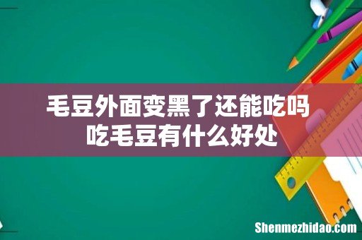 毛豆外面变黑了还能吃吗 吃毛豆有什么好处