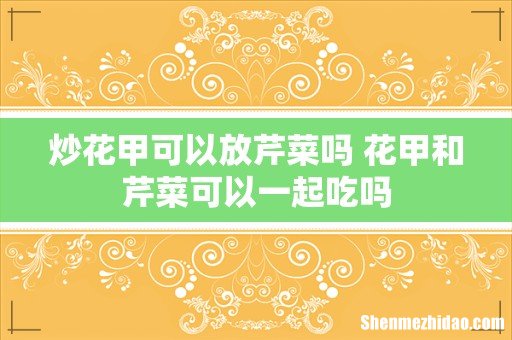 炒花甲可以放芹菜吗 花甲和芹菜可以一起吃吗