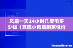 直流小风扇哪家性价比高 风扇一天24小时几度电多少钱