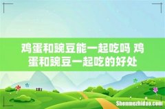 鸡蛋和豌豆能一起吃吗 鸡蛋和豌豆一起吃的好处