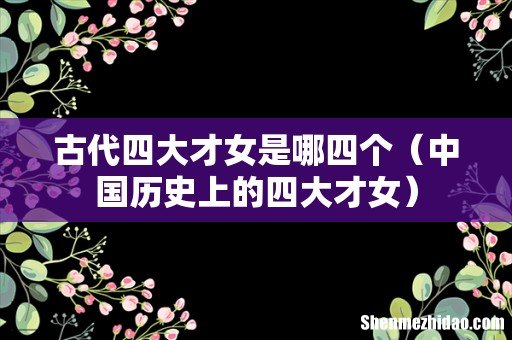 中国历史上的四大才女 古代四大才女是哪四个