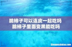 脆柿子可以连皮一起吃吗 脆柿子里面变黑能吃吗