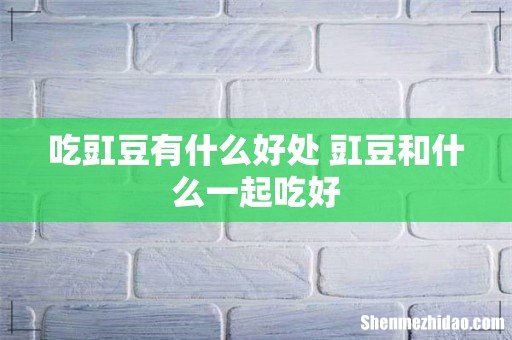 吃豇豆有什么好处 豇豆和什么一起吃好