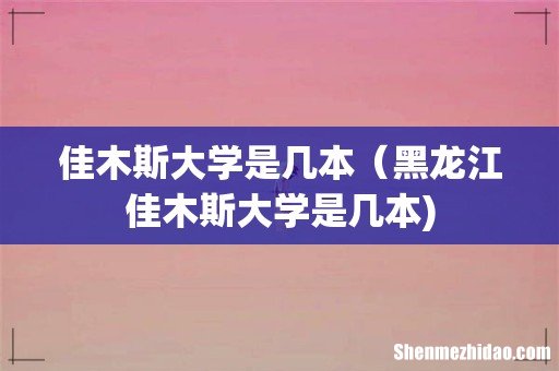佳木斯大学是几本(黑龙江佳木斯大学是几本)