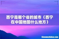 西宁在中国地图什么地方 西宁是哪个省的城市