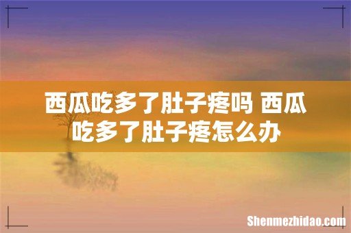 西瓜吃多了肚子疼吗 西瓜吃多了肚子疼怎么办