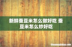 新鲜蚕豆米怎么做好吃 蚕豆米怎么炒好吃