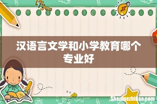 汉语言文学和小学教育哪个专业好
