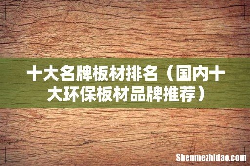 国内十大环保板材品牌推荐 十大名牌板材排名