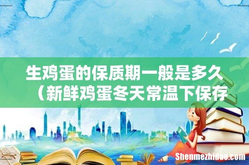 新鲜鸡蛋冬天常温下保存 生鸡蛋的保质期一般是多久